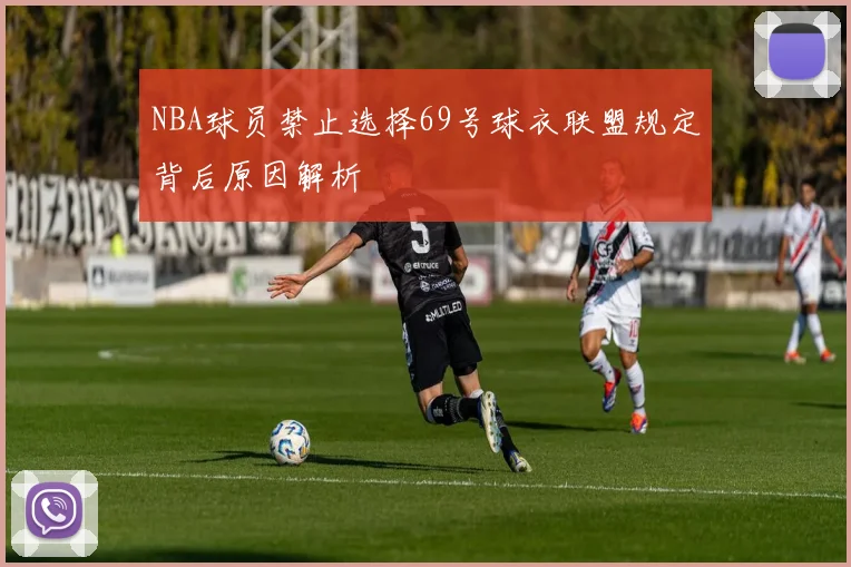 NBA球员禁止选择69号球衣联盟规定背后原因解析