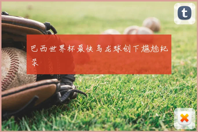 巴西世界杯最快乌龙球创下尴尬纪录