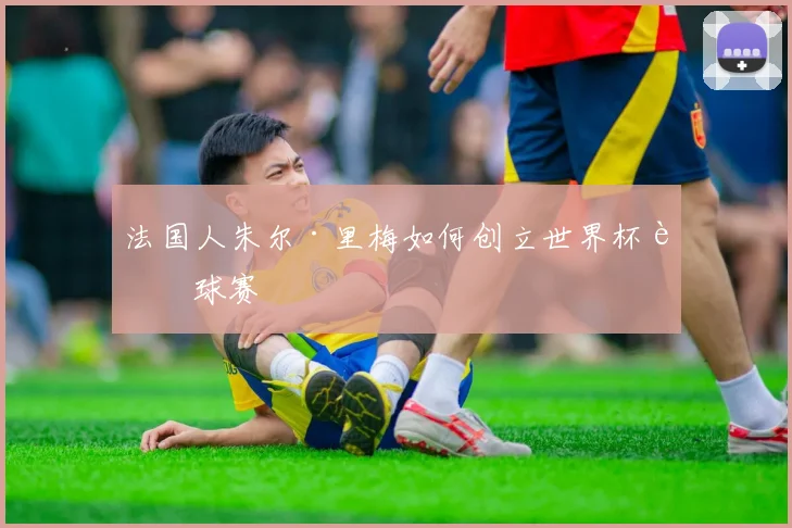 法国人朱尔·里梅如何创立世界杯足球赛
