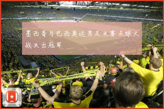 墨西哥与巴西奥运男足决赛点球大战决出冠军