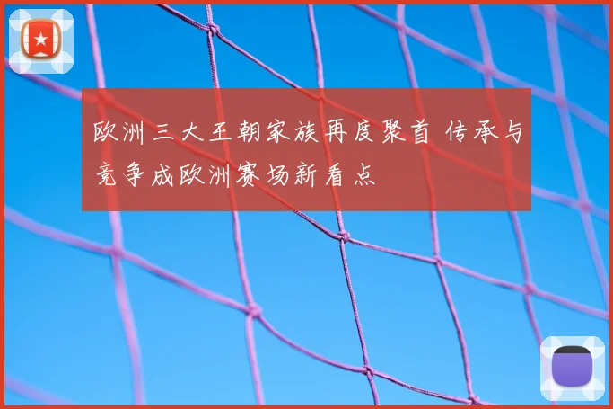 欧洲三大王朝家族再度聚首 传承与竞争成欧洲赛场新看点