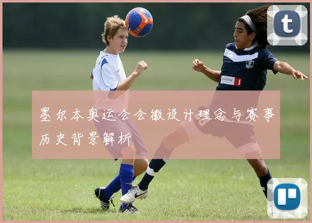 墨尔本奥运会会徽设计理念与赛事历史背景解析