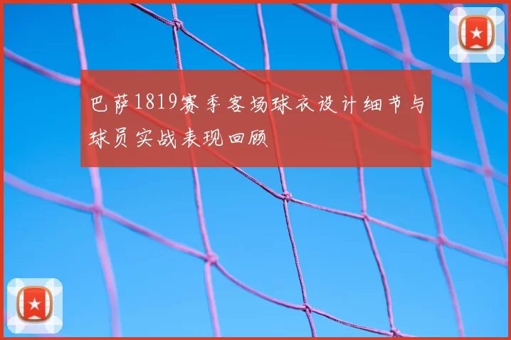 巴萨1819赛季客场球衣设计细节与球员实战表现回顾