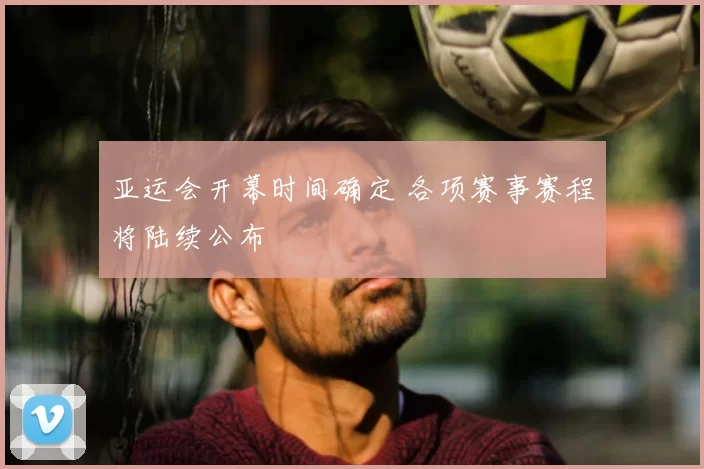 亚运会开幕时间确定 各项赛事赛程将陆续公布