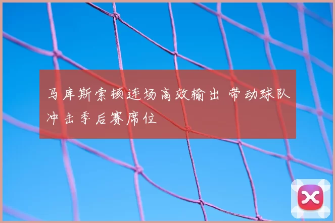 马库斯索顿连场高效输出 带动球队冲击季后赛席位