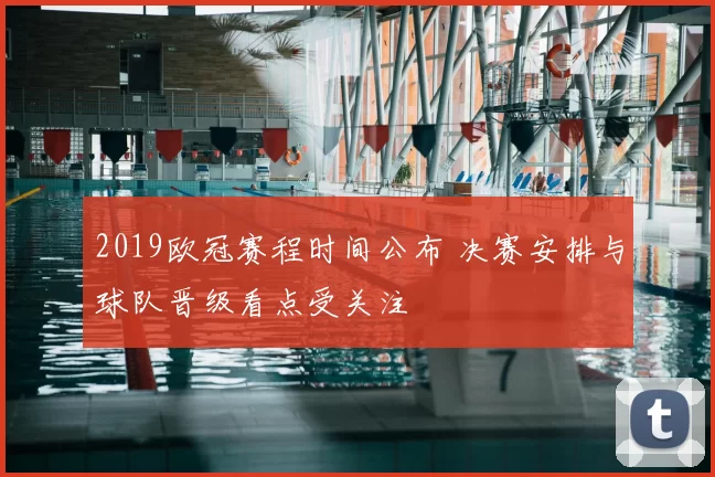 2019欧冠赛程时间公布 决赛安排与球队晋级看点受关注