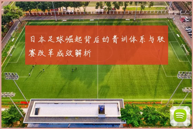 日本足球崛起背后的青训体系与联赛改革成效解析