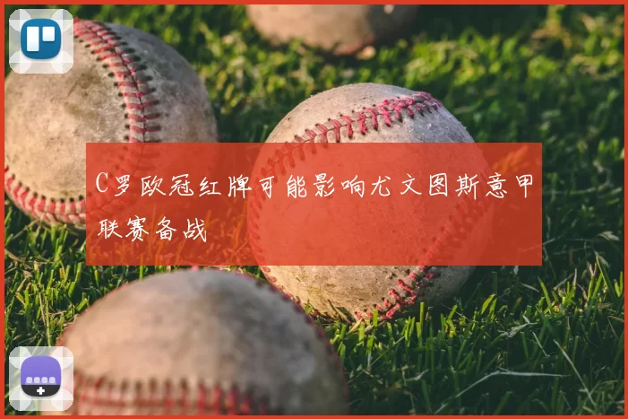 C罗欧冠红牌可能影响尤文图斯意甲联赛备战