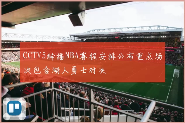 CCTV5转播NBA赛程安排公布重点场次包含湖人勇士对决
