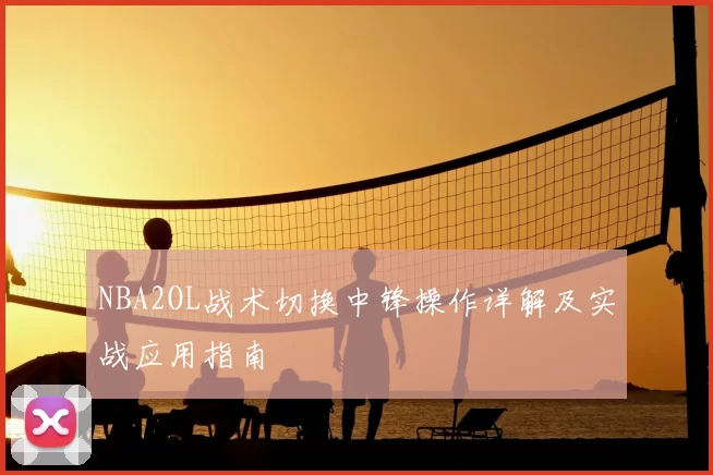NBA2OL战术切换中锋操作详解及实战应用指南