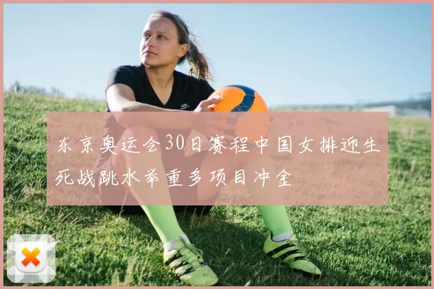 东京奥运会30日赛程中国女排迎生死战跳水举重多项目冲金