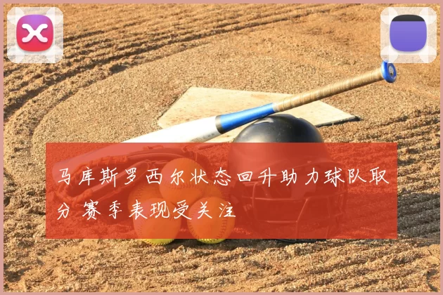 马库斯罗西尔状态回升助力球队取分 赛季表现受关注