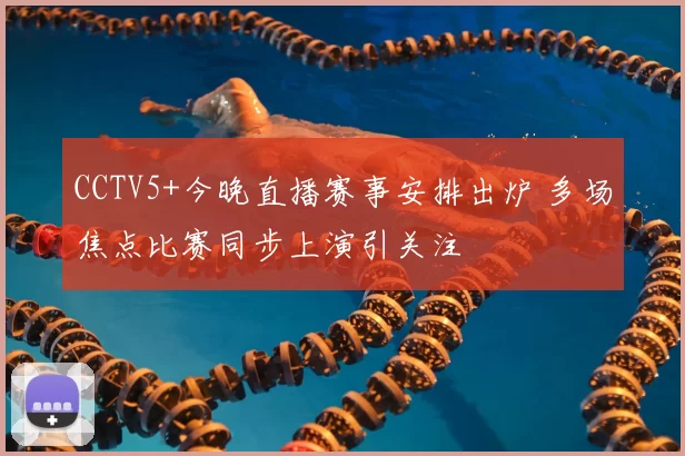 CCTV5+今晚直播赛事安排出炉 多场焦点比赛同步上演引关注