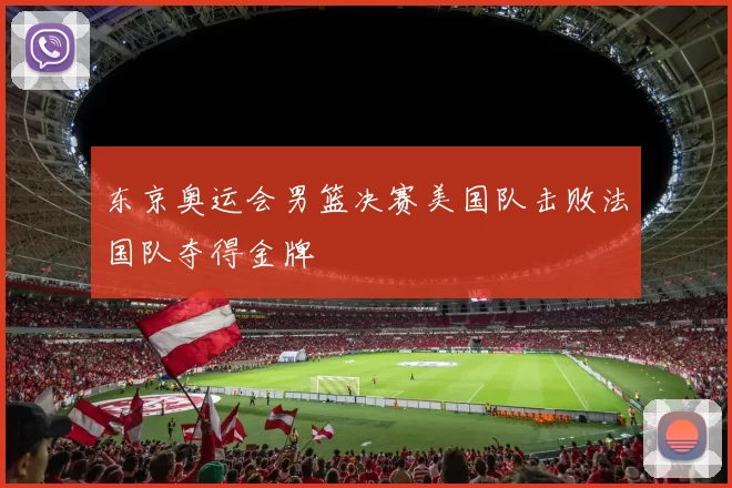 东京奥运会男篮决赛美国队击败法国队夺得金牌