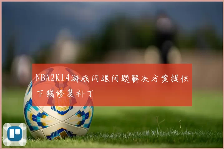 NBA2K14游戏闪退问题解决方案提供下载修复补丁
