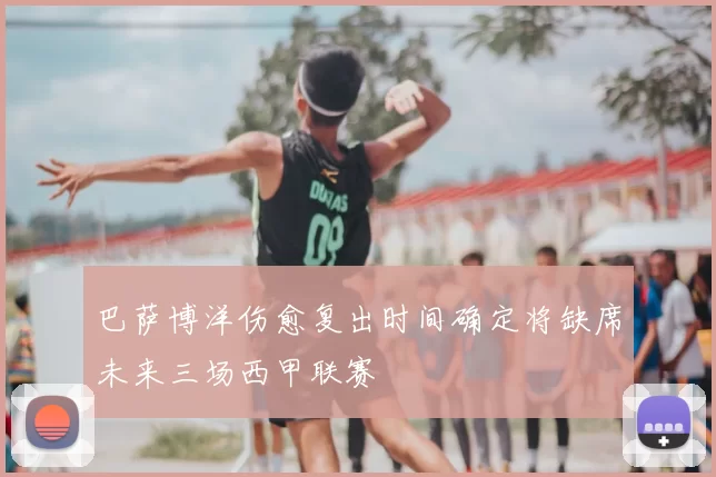 巴萨博洋伤愈复出时间确定将缺席未来三场西甲联赛