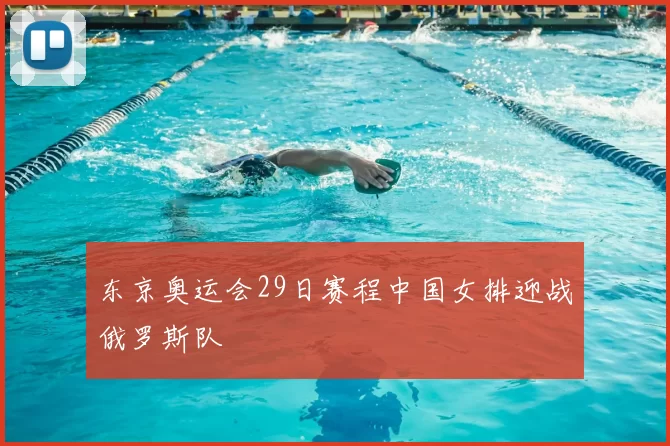 东京奥运会29日赛程中国女排迎战俄罗斯队