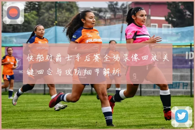 快船对爵士季后赛全场录像回放 关键回合与攻防细节解析