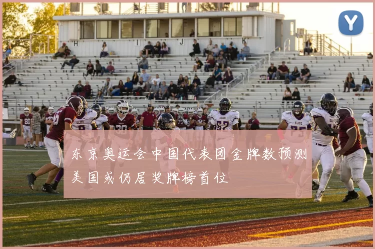 东京奥运会中国代表团金牌数预测美国或仍居奖牌榜首位