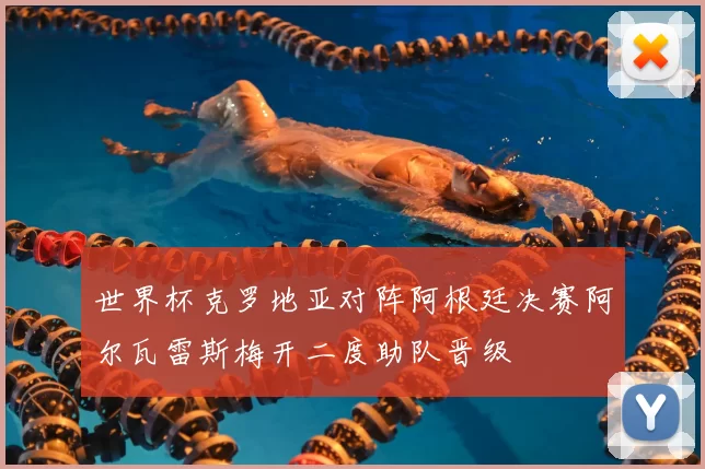 世界杯克罗地亚对阵阿根廷决赛阿尔瓦雷斯梅开二度助队晋级