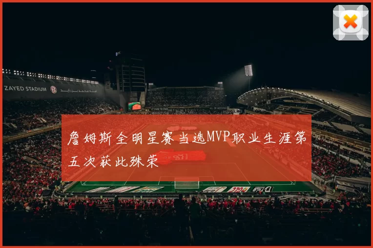 詹姆斯全明星赛当选MVP职业生涯第五次获此殊荣