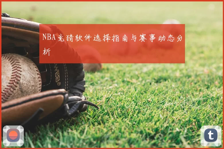 NBA竞猜软件选择指南与赛事动态分析