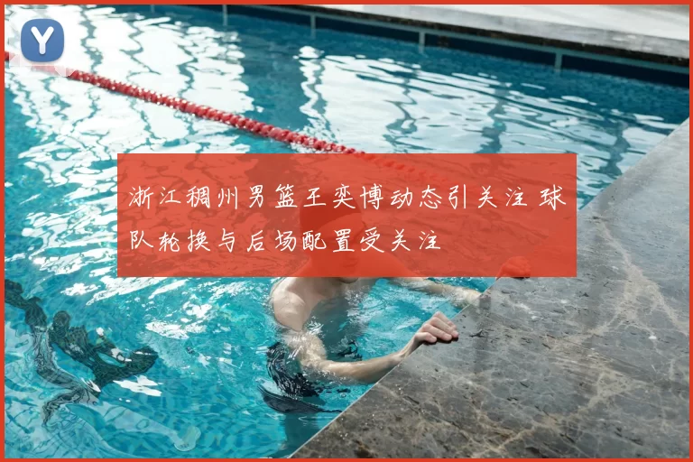 浙江稠州男篮王奕博动态引关注 球队轮换与后场配置受关注