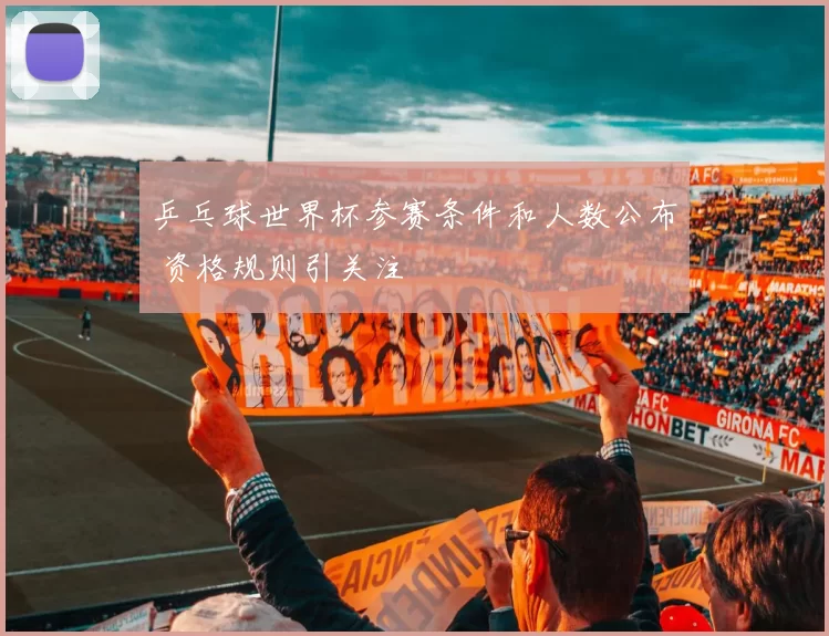 乒乓球世界杯参赛条件和人数公布 资格规则引关注