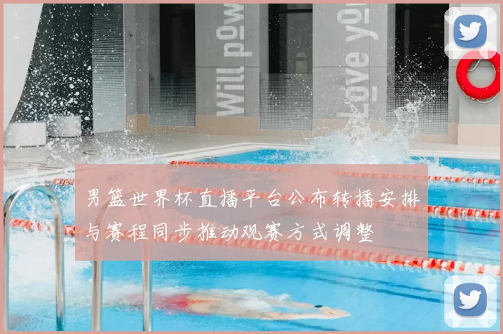 男篮世界杯直播平台公布转播安排与赛程同步推动观赛方式调整