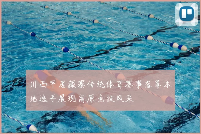川西甲居藏寨传统体育赛事落幕本地选手展现高原竞技风采