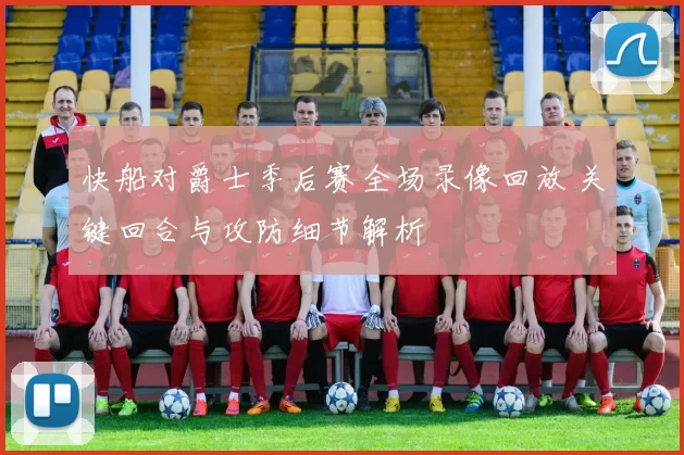 快船对爵士季后赛全场录像回放 关键回合与攻防细节解析