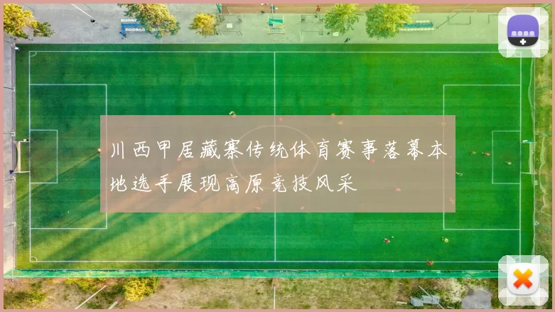 川西甲居藏寨传统体育赛事落幕本地选手展现高原竞技风采