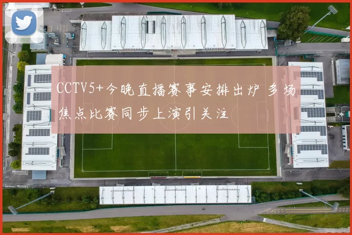 CCTV5+今晚直播赛事安排出炉 多场焦点比赛同步上演引关注
