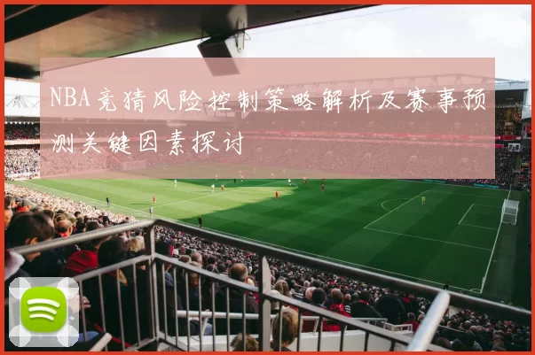 NBA竞猜风险控制策略解析及赛事预测关键因素探讨