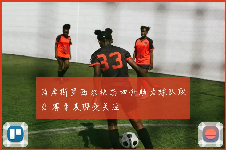 马库斯罗西尔状态回升助力球队取分 赛季表现受关注