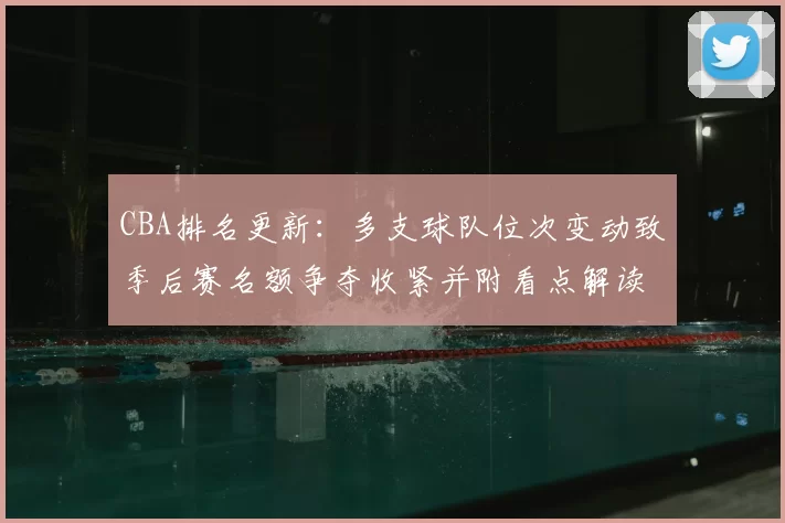 CBA排名更新：多支球队位次变动致季后赛名额争夺收紧并附看点解读