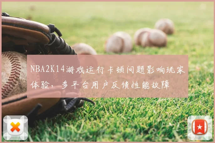 NBA2K14游戏运行卡顿问题影响玩家体验，多平台用户反馈性能故障