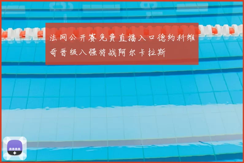 法网公开赛免费直播入口德约科维奇晋级八强将战阿尔卡拉斯