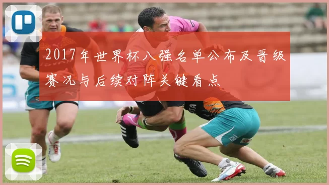 2017年世界杯八强名单公布及晋级赛况与后续对阵关键看点