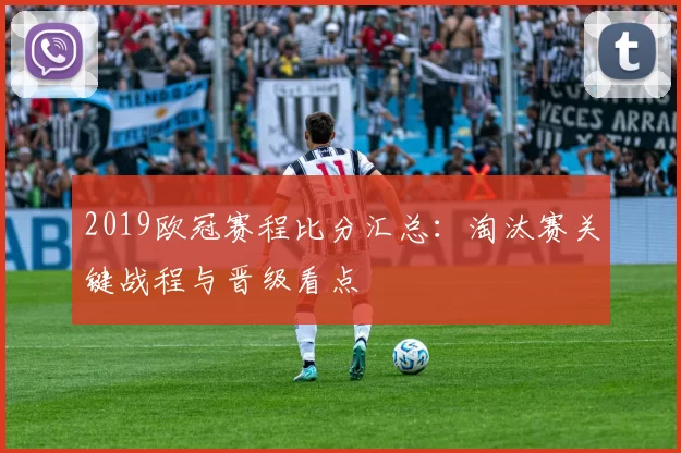 2019欧冠赛程比分汇总:淘汰赛关键战程与晋级看点