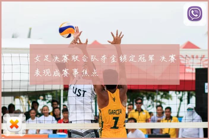 女足决赛联合队夺金锁定冠军 决赛表现成赛事焦点