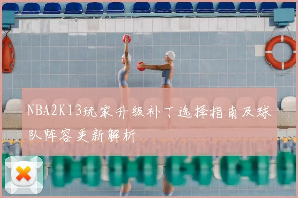 NBA2K13玩家升级补丁选择指南及球队阵容更新解析