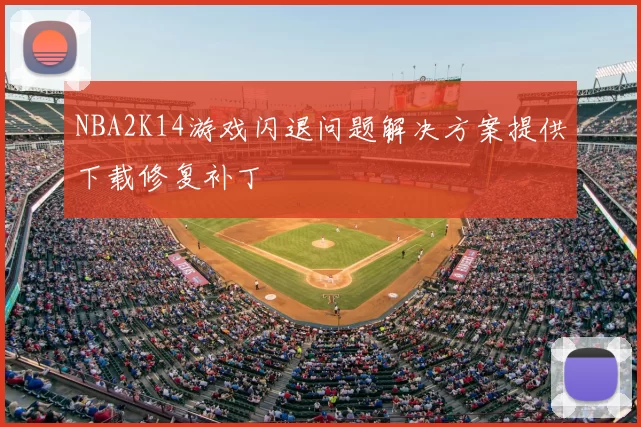 NBA2K14游戏闪退问题解决方案提供下载修复补丁