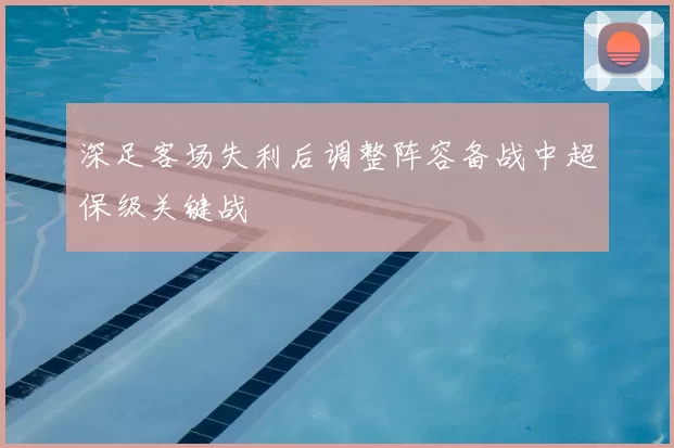 深足客场失利后调整阵容备战中超保级关键战